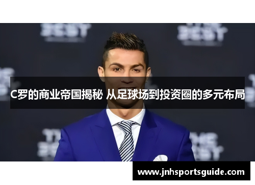 C罗的商业帝国揭秘 从足球场到投资圈的多元布局