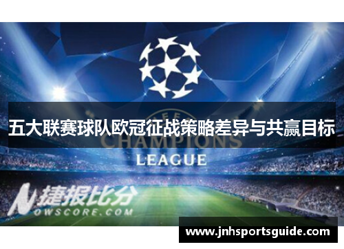 五大联赛球队欧冠征战策略差异与共赢目标