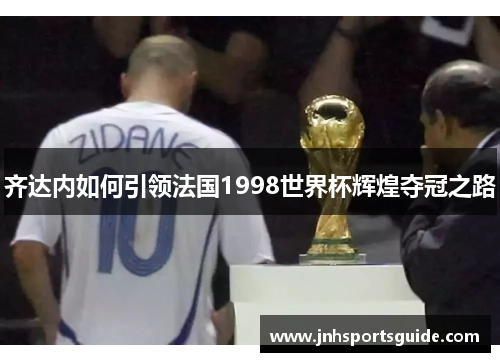 齐达内如何引领法国1998世界杯辉煌夺冠之路