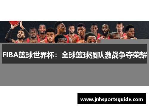 FIBA篮球世界杯：全球篮球强队激战争夺荣耀