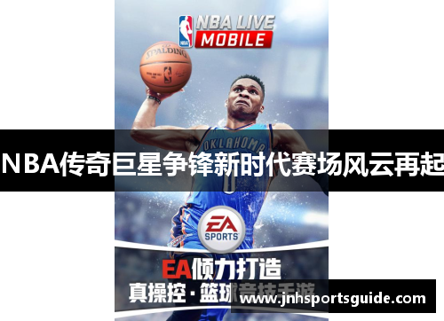 NBA传奇巨星争锋新时代赛场风云再起