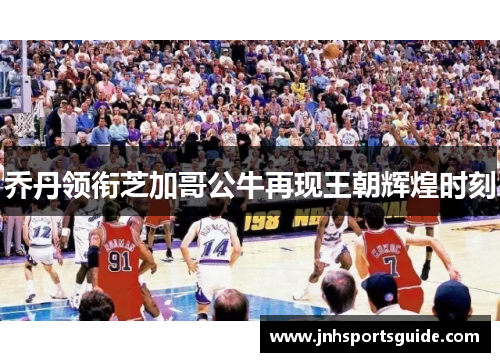 乔丹领衔芝加哥公牛再现王朝辉煌时刻