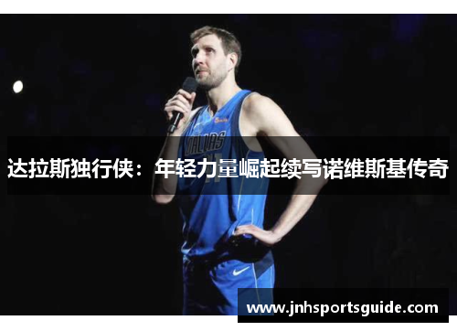 达拉斯独行侠：年轻力量崛起续写诺维斯基传奇