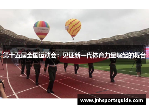 第十五届全国运动会：见证新一代体育力量崛起的舞台