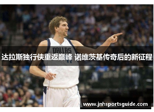 达拉斯独行侠重返巅峰 诺维茨基传奇后的新征程