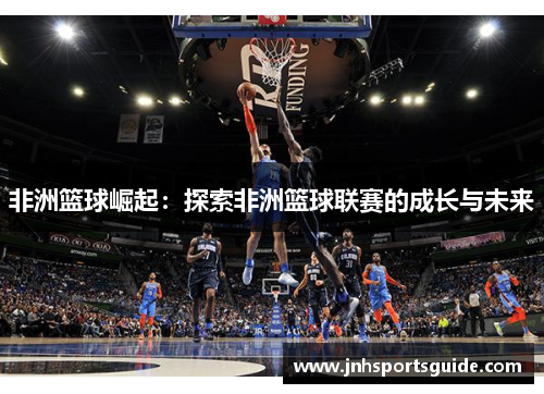 非洲篮球崛起：探索非洲篮球联赛的成长与未来
