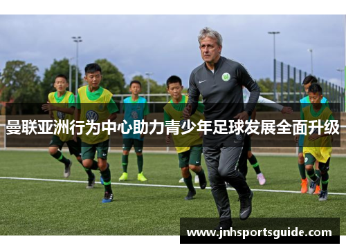 曼联亚洲行为中心助力青少年足球发展全面升级