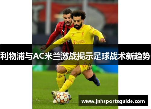 利物浦与AC米兰激战揭示足球战术新趋势