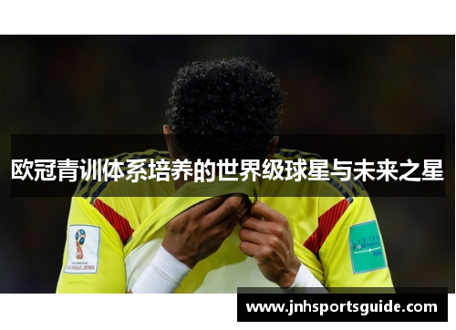 欧冠青训体系培养的世界级球星与未来之星
