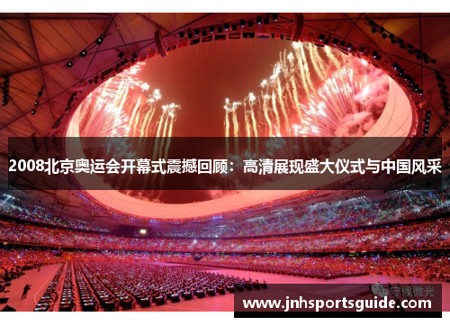 2008北京奥运会开幕式震撼回顾：高清展现盛大仪式与中国风采